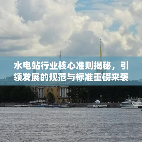 水電站行業(yè)核心準(zhǔn)則揭秘，引領(lǐng)發(fā)展的規(guī)范與標(biāo)準(zhǔn)重磅來襲！