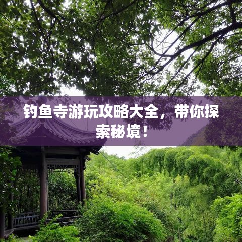 釣魚寺游玩攻略大全，帶你探索秘境！