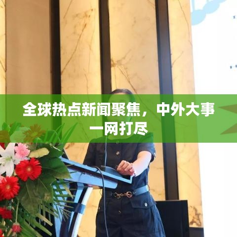 全球熱點新聞聚焦，中外大事一網打盡