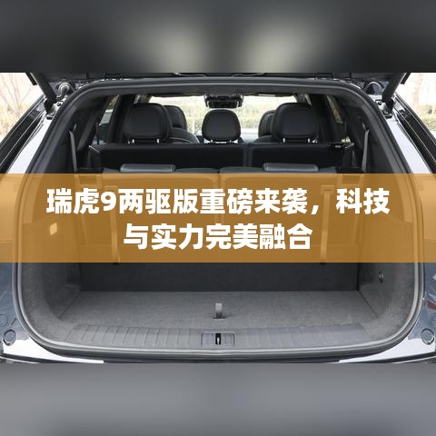 瑞虎9兩驅(qū)版重磅來襲，科技與實(shí)力完美融合