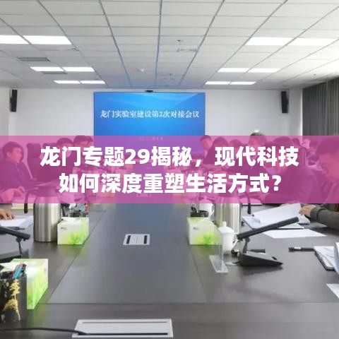 龍門專題29揭秘，現(xiàn)代科技如何深度重塑生活方式？