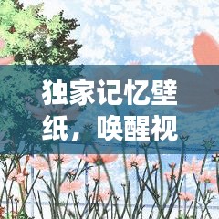 獨(dú)家記憶壁紙，喚醒視覺與情感的藝術(shù)創(chuàng)作之旅