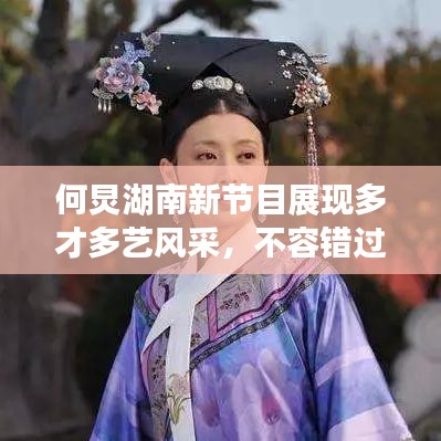 何炅湖南新節(jié)目展現(xiàn)多才多藝風(fēng)采，不容錯(cuò)過！