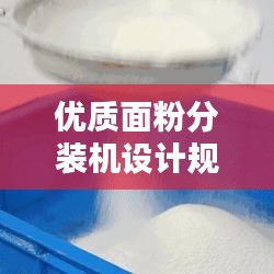 優(yōu)質(zhì)面粉分裝機(jī)設(shè)計規(guī)范的制定與實(shí)施