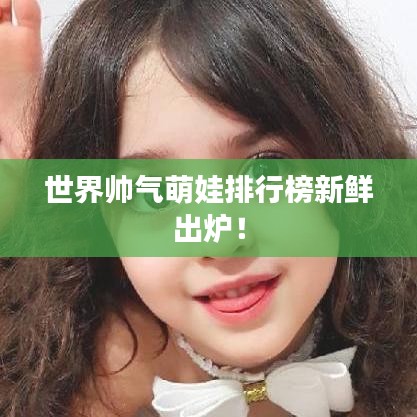 世界帥氣萌娃排行榜新鮮出爐！