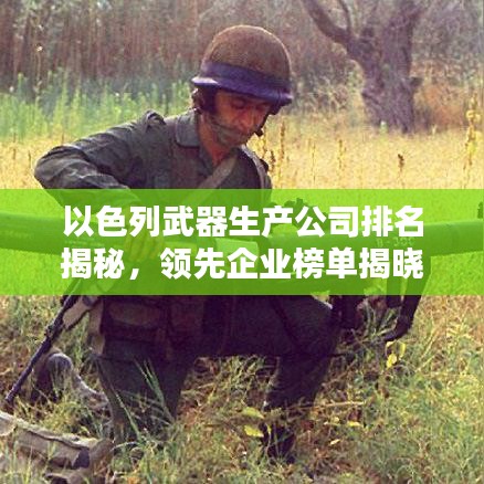 以色列武器生產(chǎn)公司排名揭秘，領(lǐng)先企業(yè)榜單揭曉！