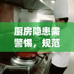 廚房隱患需警惕，規(guī)范操作與安全管理的雙重保障