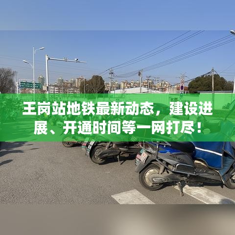 王崗站地鐵最新動態(tài)，建設(shè)進展、開通時間等一網(wǎng)打盡！