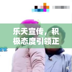 樂天宣傳，積極態(tài)度引領(lǐng)正面力量，影響力無限放大