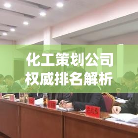 化工策劃公司權威排名解析，專業(yè)深度解讀行業(yè)內(nèi)的佼佼者