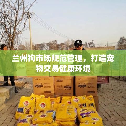 蘭州狗市場規(guī)范管理，打造寵物交易健康環(huán)境