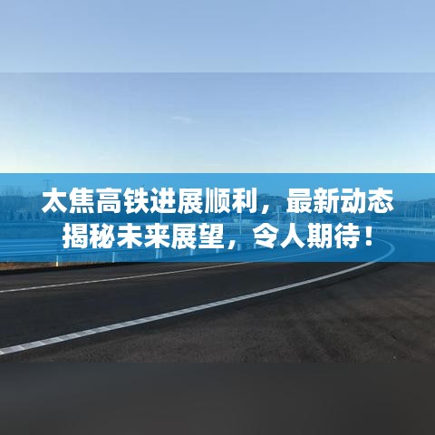 太焦高鐵進展順利，最新動態(tài)揭秘未來展望，令人期待！
