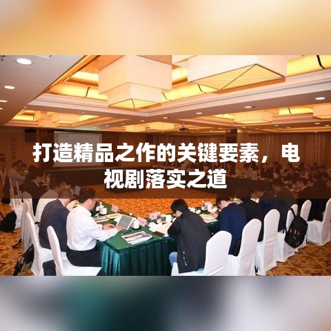 打造精品之作的關鍵要素，電視劇落實之道