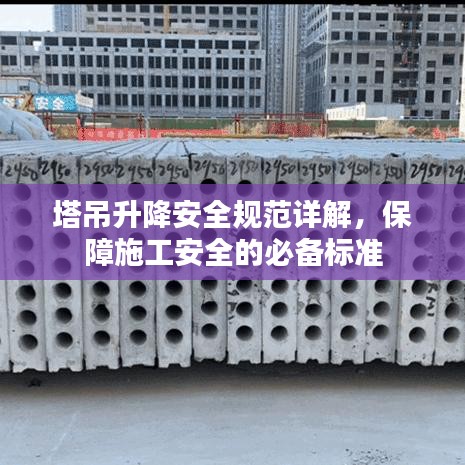 塔吊升降安全規(guī)范詳解，保障施工安全的必備標(biāo)準(zhǔn)
