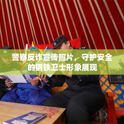 警察反詐宣傳照片，守護(hù)安全的鋼鐵衛(wèi)士形象展現(xiàn)