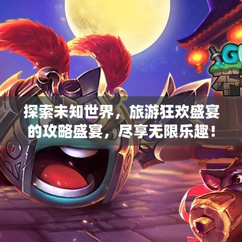 探索未知世界，旅游狂歡盛宴的攻略盛宴，盡享無限樂趣！